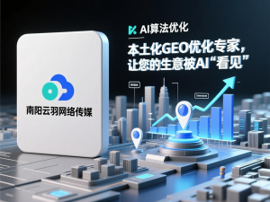 南阳云羽网络传媒——本土化GEO优化专家,让您的生意被AI